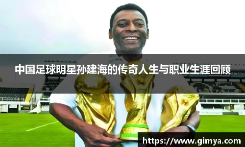 中国足球明星孙建海的传奇人生与职业生涯回顾
